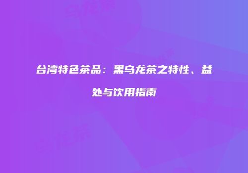 台湾特色茶品：黑乌龙茶之特性、益处与饮用指南