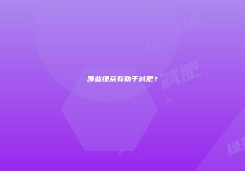 哪些绿茶有助于减肥？