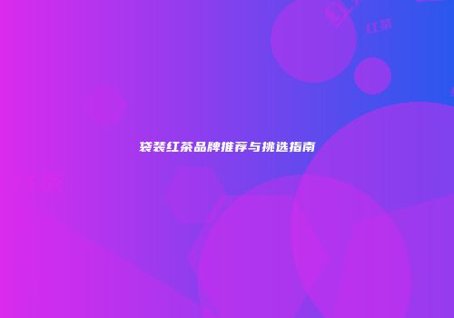 袋装红茶品牌推荐与挑选指南