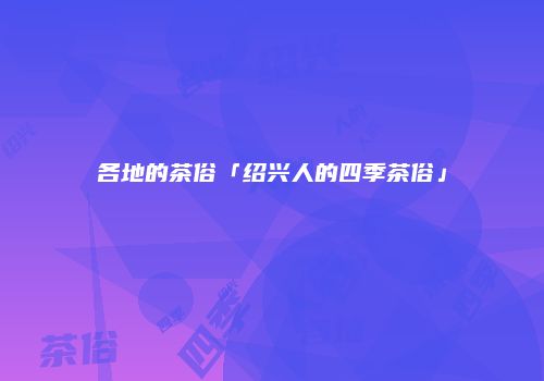 各地的茶俗「绍兴人的四季茶俗」
