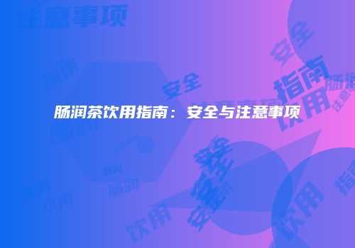 肠润茶饮用指南：安全与注意事项