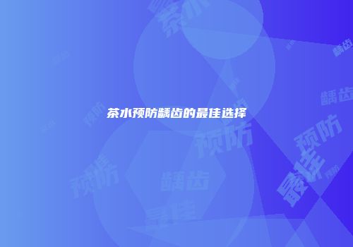 茶水预防龋齿的最佳选择