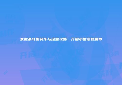 家庭茶叶蛋制作与经营攻略：开启小生意新篇章