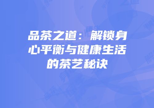 品茶之道：解锁身心平衡与健康生活的茶艺秘诀