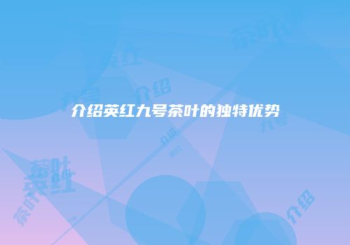 介绍英红九号茶叶的独特优势