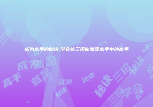 成为高手的秘诀,学会这三招你就是高手中的高手