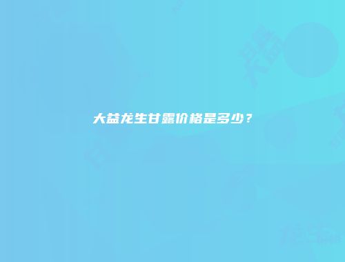 大益龙生甘露价格是多少？