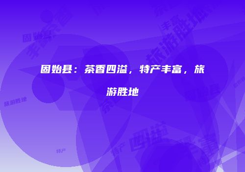 固始县：茶香四溢，特产丰富，旅游胜地