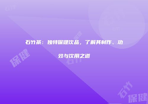 石竹茶：独特保健饮品，了解其制作、功效与饮用之道