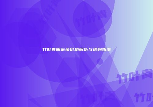 竹叶青明前茶价格解析与选购指南