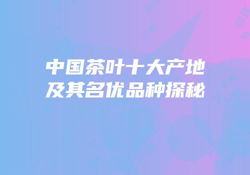 中国茶叶十大产地及其名优品种探秘