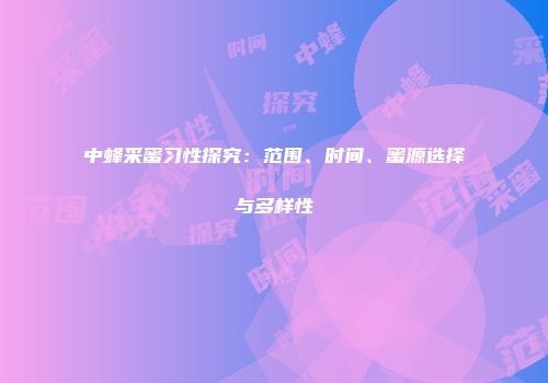 中蜂采蜜习性探究：范围、时间、蜜源选择与多样性