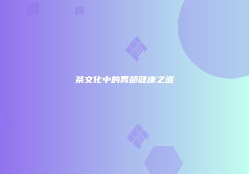 茶文化中的胃部健康之道