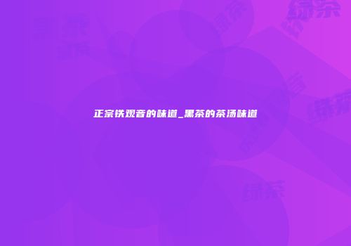 正宗铁观音的味道_黑茶的茶汤味道