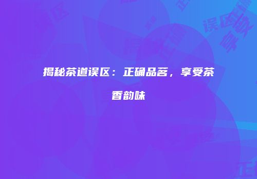 揭秘茶道误区：正确品茗，享受茶香韵味