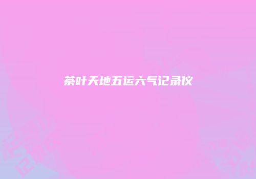 茶叶天地五运六气记录仪