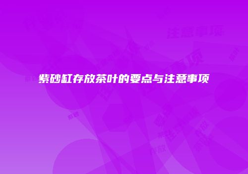 紫砂缸存放茶叶的要点与注意事项