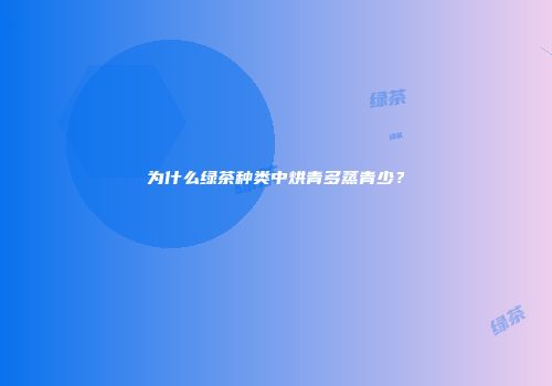 为什么绿茶种类中烘青多蒸青少？