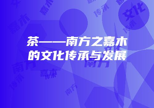 茶——南方之嘉木的文化传承与发展