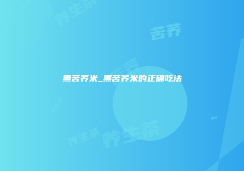 黑苦荞米_黑苦荞米的正确吃法
