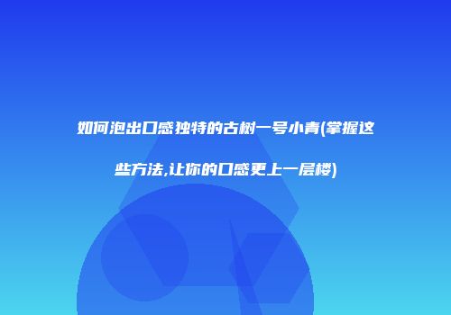 如何泡出口感独特的古树一号小青(掌握这些方法,让你的口感更上一层楼)