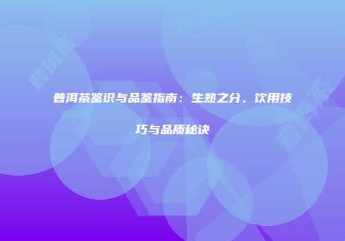 普洱茶鉴识与品鉴指南：生熟之分、饮用技巧与品质秘诀