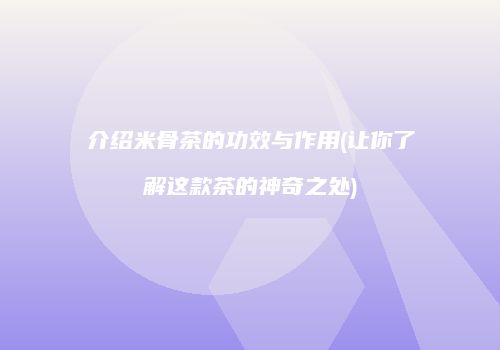 介绍米骨茶的功效与作用(让你了解这款茶的神奇之处)