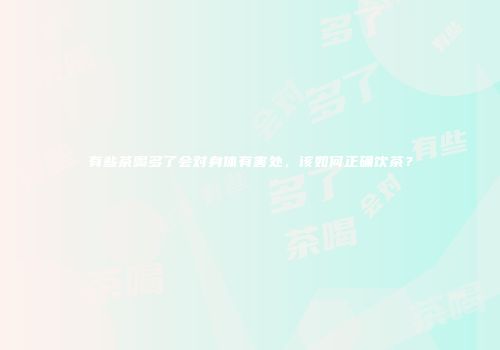 有些茶喝多了会对身体有害处，该如何正确饮茶？