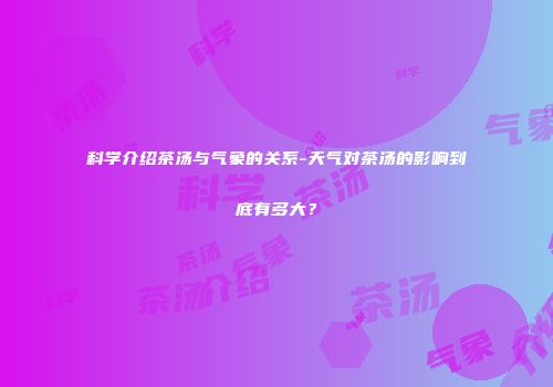 科学介绍茶汤与气象的关系-天气对茶汤的影响到底有多大？