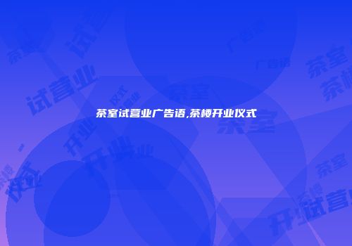 茶室试营业广告语,茶楼开业仪式