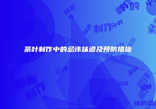 茶叶制作中的忌讳味道及预防措施