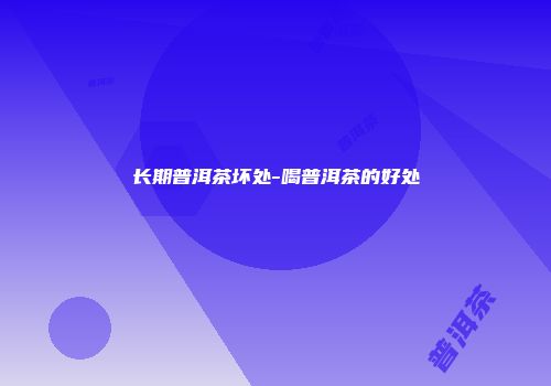 长期普洱茶坏处-喝普洱茶的好处