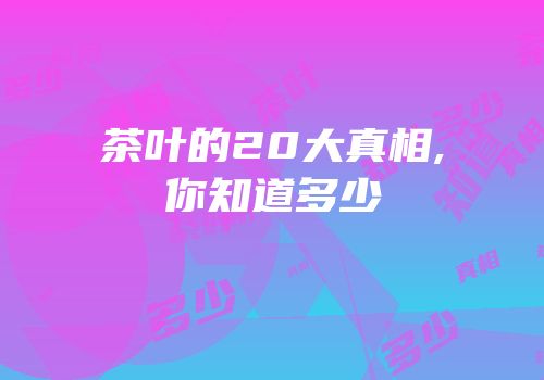 茶叶的20大真相,你知道多少