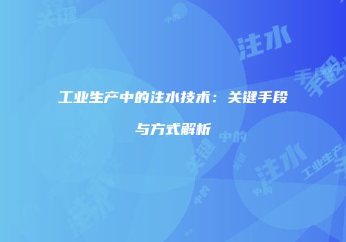 工业生产中的注水技术：关键手段与方式解析