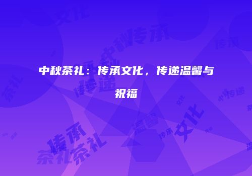 中秋茶礼：传承文化，传递温馨与祝福
