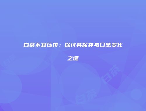 白茶不宜压饼：探讨其保存与口感变化之谜