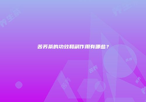 苦荞茶的功效和副作用有哪些？