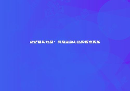 枇杷选购攻略：价格波动与选购要点解析