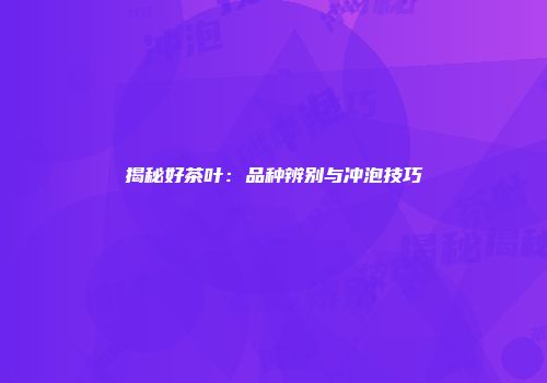 揭秘好茶叶：品种辨别与冲泡技巧