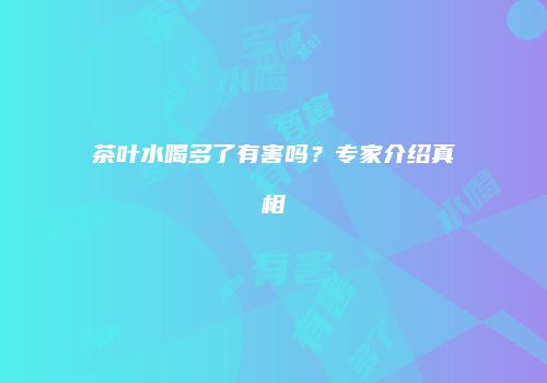 茶叶水喝多了有害吗？专家介绍真相