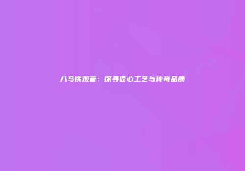 八马铁观音：探寻匠心工艺与传奇品质