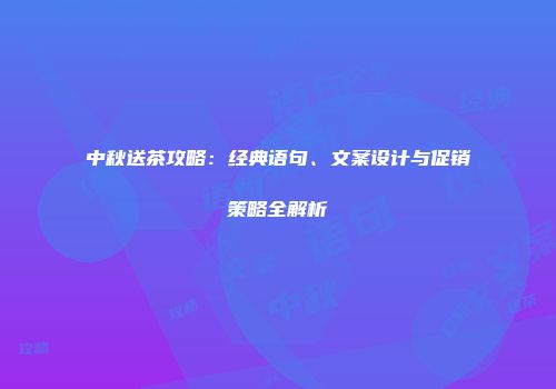 中秋送茶攻略：经典语句、文案设计与促销策略全解析