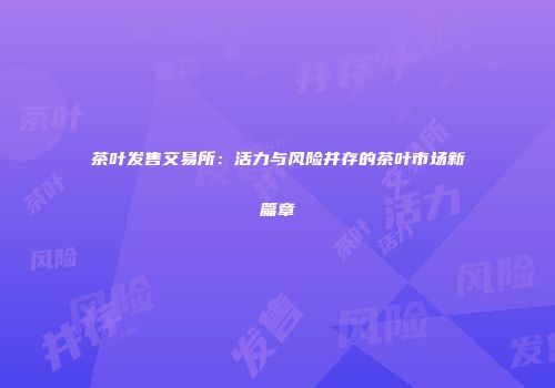 茶叶发售交易所：活力与风险并存的茶叶市场新篇章