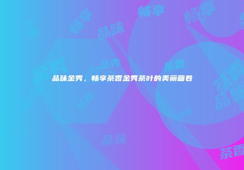品味金秀，畅享茶香金秀茶叶的美丽画卷
