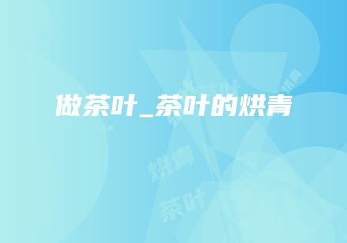 做茶叶_茶叶的烘青
