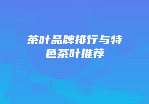 茶叶品牌排行与特色茶叶推荐