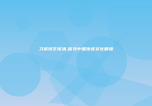 习茶技艺侯汤,探寻中国传统文化精髓