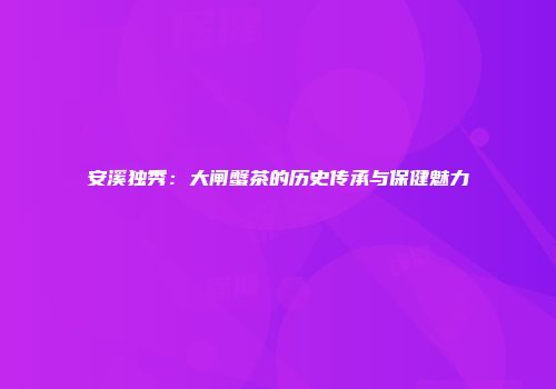 安溪独秀：大闸蟹茶的历史传承与保健魅力