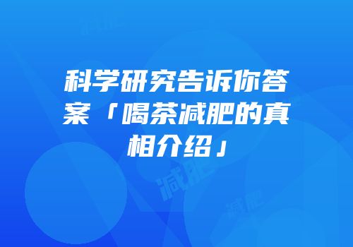 科学研究告诉你答案「喝茶减肥的真相介绍」