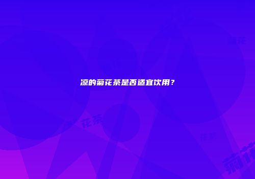 凉的菊花茶是否适宜饮用？